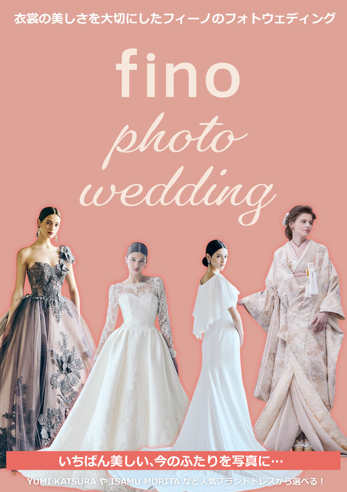衣裳の美しさを大切にしたフィーノのフォトウェディング・いちばん美しい、今のふたりを写真に…・YUMI KATSURA や ISAMU MORITA など人気ブランドドレスから選べる！