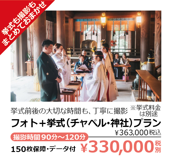 フォト＋挙式（チャペル･神社）プラン・挙式も撮影もまとめておまかせ・挙式前後の大切な時間も、丁寧に撮影・※挙式料金は別途撮影時間90分～120分・150枚保障･データ付・￥330,000税別（￥363,000税込）